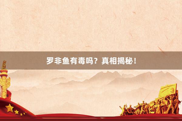 罗非鱼有毒吗?真相揭秘!