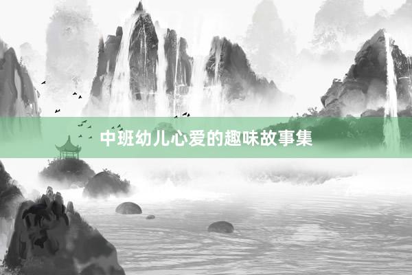 中班幼儿心爱的趣味故事集