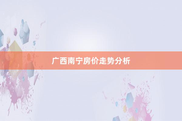 广西南宁房价走势分析