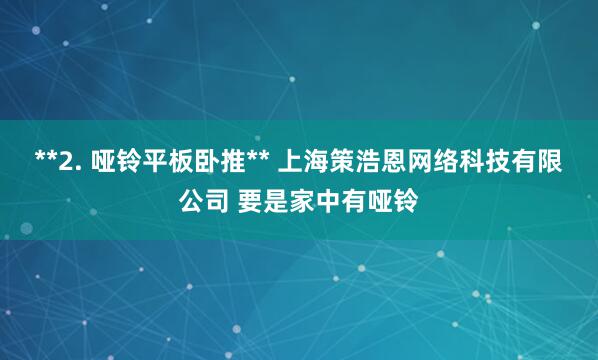 **2. 哑铃平板卧推** 上海策浩恩网络科技有限公司 要是家中有哑铃