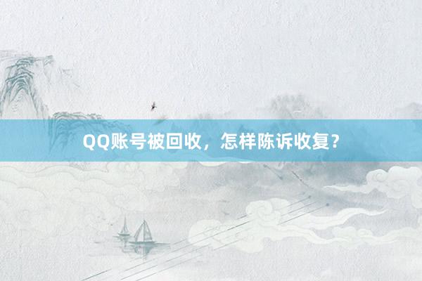 QQ账号被回收，怎样陈诉收复？